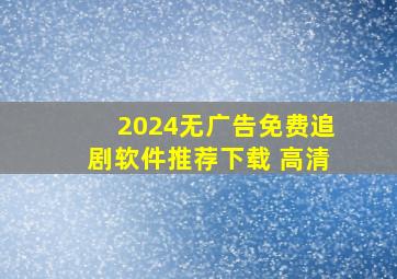 2024无广告免费追剧软件推荐下载 高清